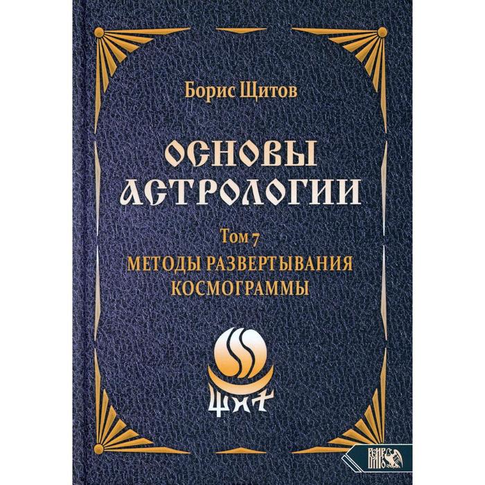 щитов б основы астрологии том 2 первичный анализ космограммы Основы астрологии. Том 7: Методы развертывания космограммы. Щитов Б.Б.