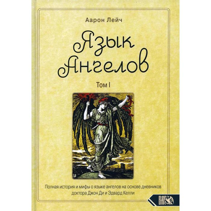 Язык Ангелов. Том 1. Полная история и мифы о языке ангелов на основе дневников доктора Джон Ди и Эдв. Аарон Лейч