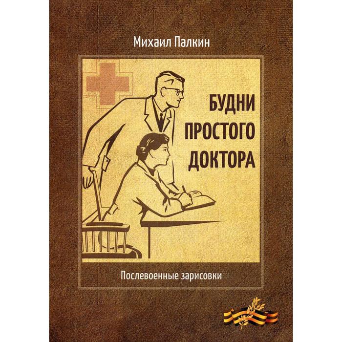

Будни простого доктора: послевоенные зарисовки. Палкин М. Н.