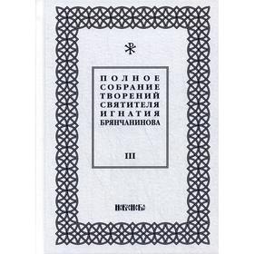 

Полное собрание творений святителя Игнатия Брянчанинова. В 5 томах. Том 3. 3-е издание, исправлено. Общ. ред. Шафранова О.И.