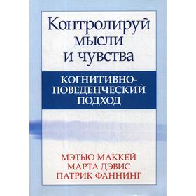 

Контролируй мысли и чувства: когнитивно-поведенческий подход, 4-е издание. Маккей М., Дэвис М., Фаннинг П.