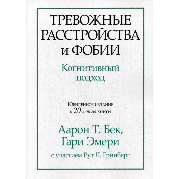 

Тревожные расстройства и фобии: когнитивный подход. Бек А. Т., Эмери Г.