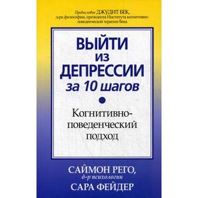 

Выйти из депрессии за 10 шагов. Когнитивно-поведенческий подход. Рего С., Фейдер С.