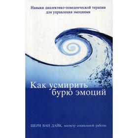 

Как усмирить бурю эмоций. Навыки диалектико-поведенческой терапии для управления эмоциями. Ван Дайк Ш.