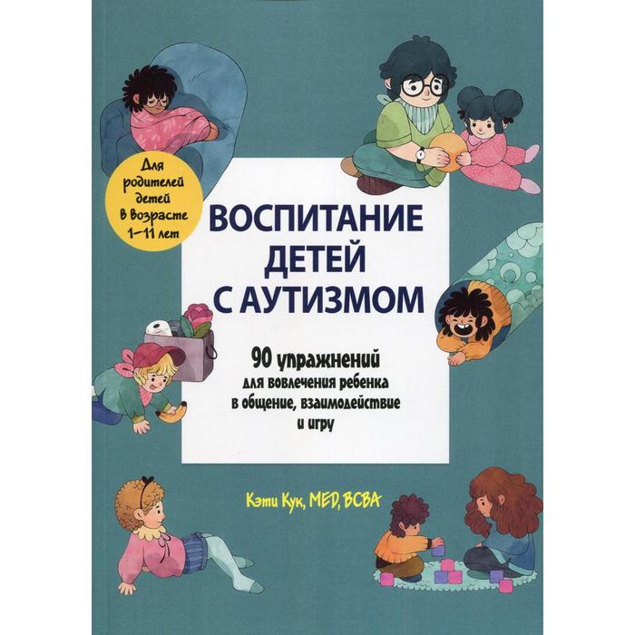 

Воспитание детей с аутизмом. 90 упражнений для вовлечения ребенка в общение, взаимодействие и игру. Кук К.