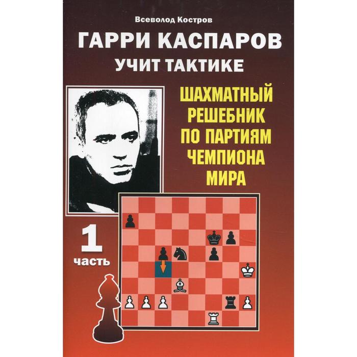 Гарри Каспаров учит тактике. Шахматный решебник по партиям чемпиона мира. Часть 1. Костров В.В. костров в гарри каспаров учит тактике 1 часть шахматный решебник по партиям чемпиона мира