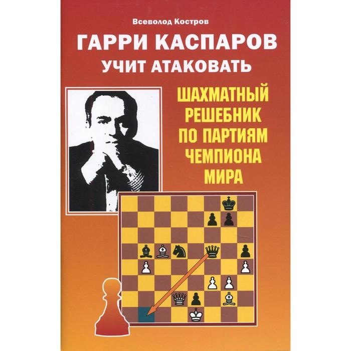 

Гарри Каспаров учит атаковать. Шахматный решебник по партиям чемпиона мира. Костров В.В.