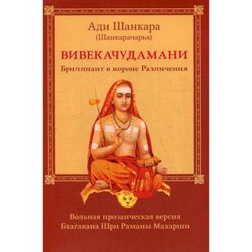 

Вивекачудамани, или Бриллиант в короне Различения, прозаическая версия Бхагавана Шри Раманы Махарши. 4-е издание, исправлено. Ади Шанкара