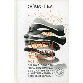 

Секреты классической медицинской астрологии. Древние способы постановки диагноза, выбора времени и оптимальных способов лечения. Вайсберг В.А.