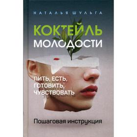 

Коктейль молодости. Пить, есть, готовить, чувствовать. Пошаговая инструкция. Шульга Н.