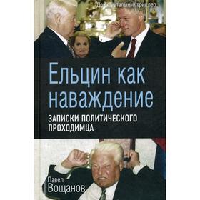 

Ельцин как наваждение. Записки политического проходимца. Вощанов П. И.