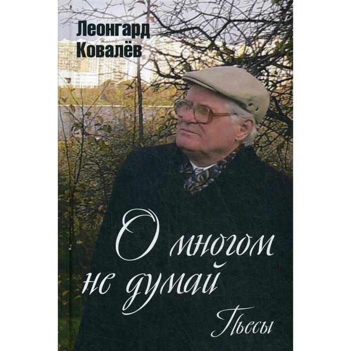 О многом не думай. Пьесы. Ковалев Л. С. ковалев леонгард сергеевич о многом не думай пьесы