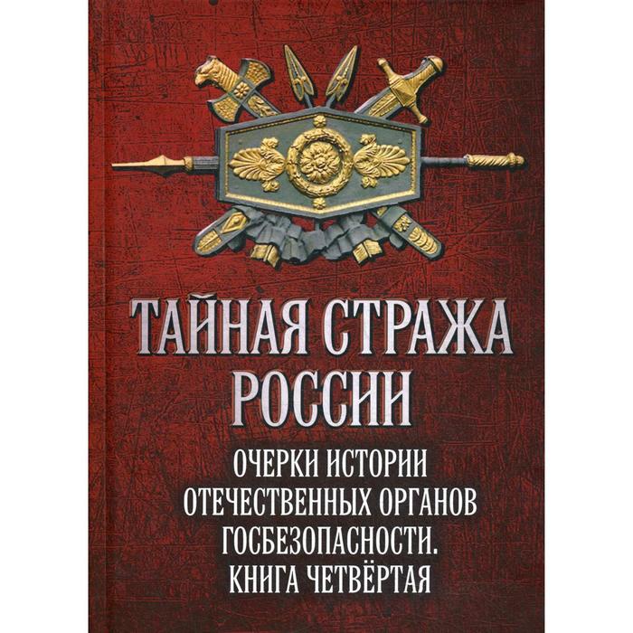 

Тайная стража России. Очерки истории отечественных органов госбезопасности. Книга 4. Сост. Попов А.Ю.