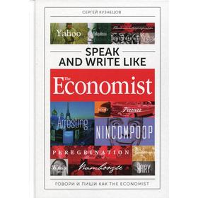 

Speak and Write like the Economist. Говори и пиши как the Economist. 2-е издание, дополнено и переработано. Кузнецов С.