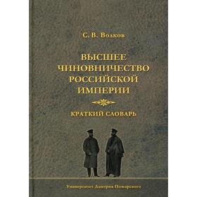 

Высшее чиновничество Российской империи. Краткий словарь. Волков С. В.