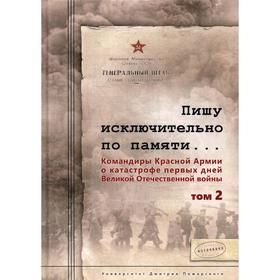 

Пишу исключительно по памяти… Командиры Красной Армии о катастрофе первых дней Великой Отечественной войны: В 2 томах. Том 2. 2-е издание. Сост. Чекун