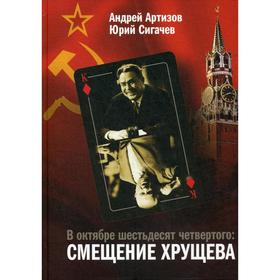 

В октябре шестьдесят четвертого: Смещение Хрущева. Источниковедческие и историографические заметки. Артизов А.Н., Сигачев Ю.В.