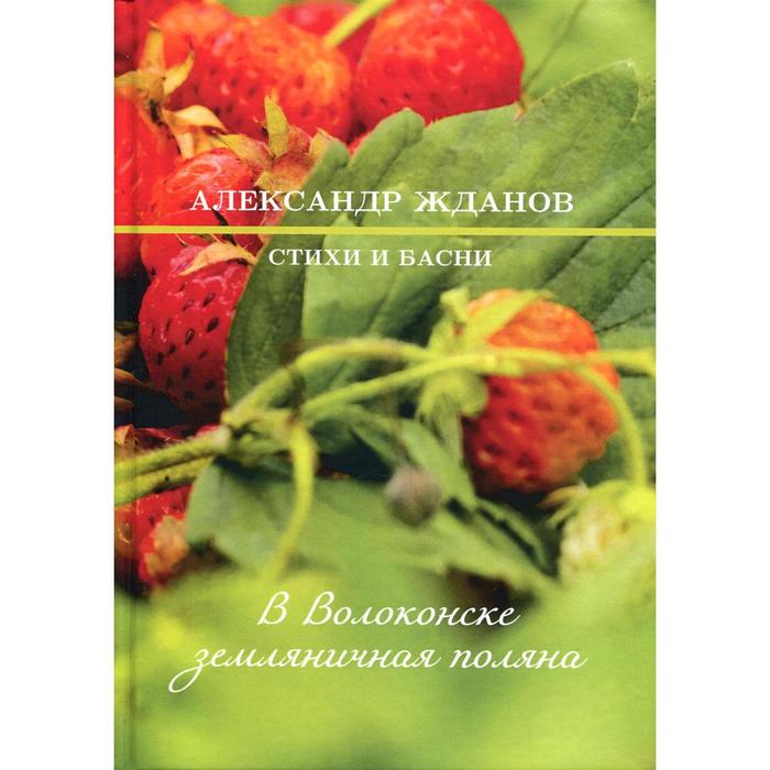 

В Волоконске земляничная поляна: стихи и басни. Жданов А. Ф.