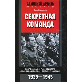 

Секретная команда. Воспоминания руководителя спецподразделения немецкой разведки. 1939 -1945. Скорцени О.