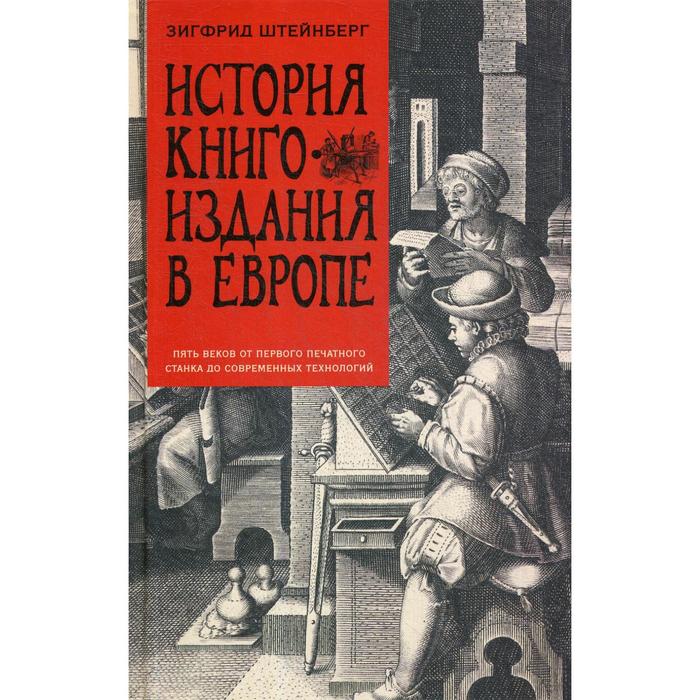 

История книгоиздания в Европе. Пять веков от первого печатного станка до современных технологий. Штейнберг З.Г.