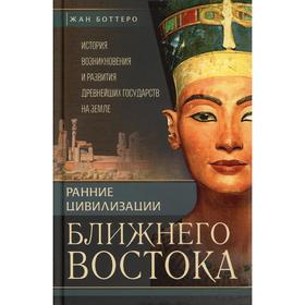

Ранние цивилизации Ближнего востока. История возникновения и развития древнейших государств на земле. Боттеро Ж., Дитц О.Э., Фалькенштайн А., Веркутте