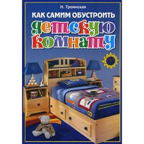 

Как самим обустроить детскую комнату. Троянская Н. А.