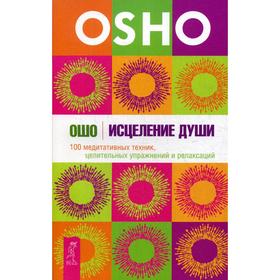 

Исцеление души. 100 медитативных техник, целительных упражнений и релаксаций. Ошо