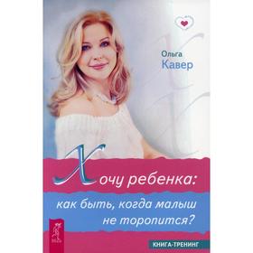 

Хочу ребенка: как быть, когда малыш не торопится. Кавер О. Д.