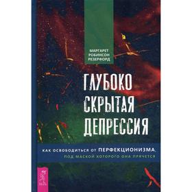 

Глубоко скрытая депрессия. Как освободиться от перфекционизма, под маской которого она прячется. Робинсон Резерфорд М.