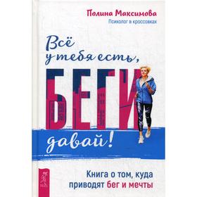 

Все у тебя есть, беги давай! Книга о том, куда приводят бег и мечты. Максимова П.