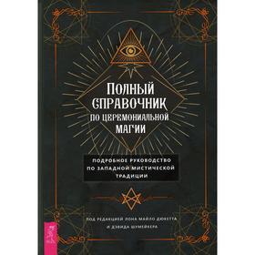 

Полный справочник по церемониальной магии. Подробное руководство по западной мистической традиции. Под ред. Майло Д., Шумейкера Д.