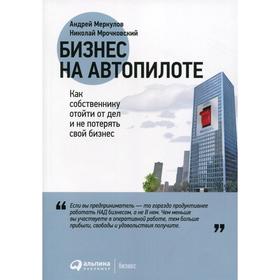 

Бизнес на автопилоте: Как собственнику отойти от дел и не потерять свой бизнес. 5-е издание. Меркулов А., Мрочковский Н.