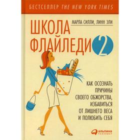 

Школа Флайледи - 2: Как осознать причины своего обжорства, избавиться от лишнего веса и полюбить себя. Эли Л., Силли М.