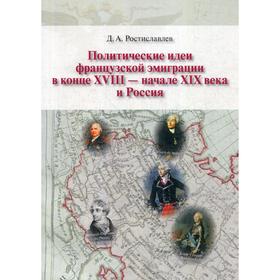 

Политические идеи французской эмиграции в конце XVII-начале XIX века и Россия. Ростиславлев Д.А.