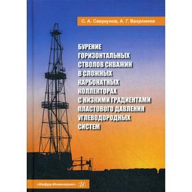 

Бурение горизонтальных стволов скважин в сложных карбонатных коллекторах с низкими градиентами пластового давления углеводородных систем: Учебное посо