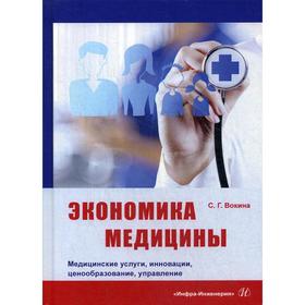 

Экономика медицины. Медицинские услуги, инновации, ценообразование, управление: монография. Вокина С.Г.
