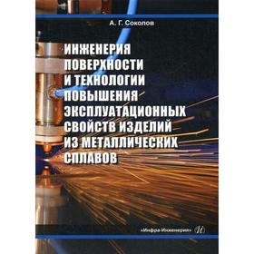 

Инженерия поверхности и технологии повышения эксплуатационных свойств изделий из металлических сплавов. Соколов А.Г.