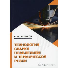 

Технология сварки плавлением и термической резки: Учебное пособие. Куликов В. П.