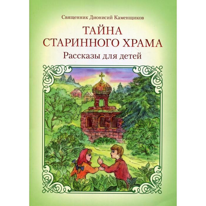 Тайна старинного храма: рассказы для детей. 2-е издание. Свящ. Д. Каменщиков священник дионисий каменщиков тайна старинного храма