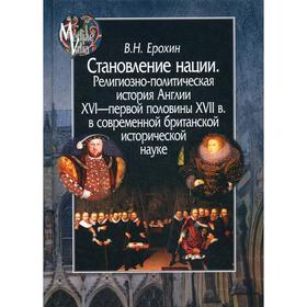 

Становление нации. Религиозно-политическая история Англии XVI - первой половины XVII в. в современной британской исторической науке. Ерохин В.Н.