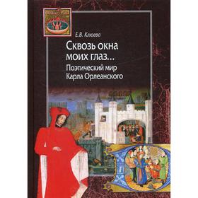 

Сквозь окна моих глаз… Поэтический мир Карла Орлеанского. Клюева Е. В.
