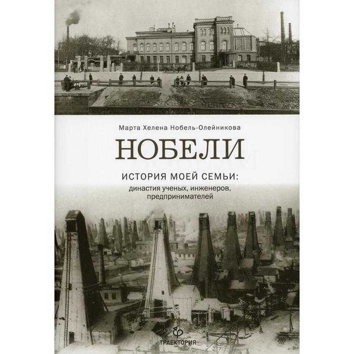 Нобели. История моей семьи: династия ученых, инженеров, предпринимателей. Нобель-Олейникова М.Х