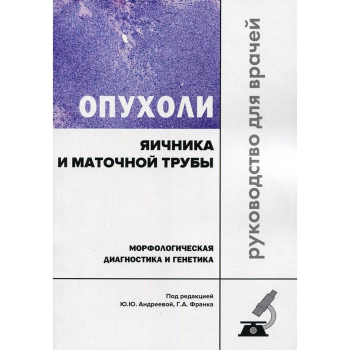 

Опухоли яичника и маточной трубы. Морфологическая диагностика и генетика. Руководство для врачей. Под ред. Андреевой Ю.Ю., Франка Г.А.