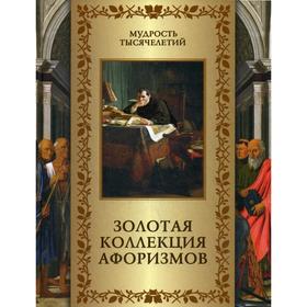 

Золотая коллекция афоризмов. Сост. Кожевников А. Ю.