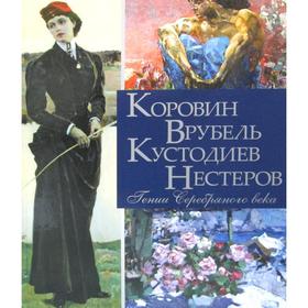 

Коровин, Врубель, Кустодиев, Нестеров. Гении Серебряного века. Громова Е. В., Ефремова Л.А.