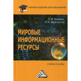 

Мировые информационные ресурсы: Учебное пособие для бакалавров. 4-е издание, стер. Блюмин А.М., Феоктистов Н.А.