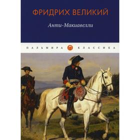 

Анти-Макиавелли, или Опыт возрождения на Макиавеллиеву науку об образе государственного правления. Фридрих Великий