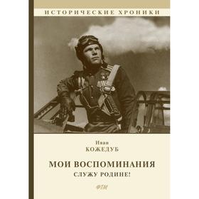 

Мои воспоминания. Служу Родине!. Кожедуб И.