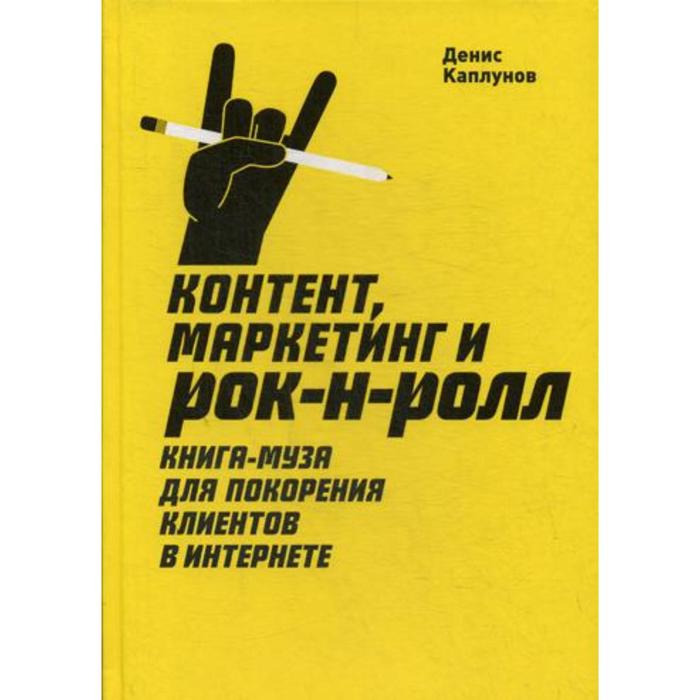 фото Контент, маркетинг и рок-н-ролл. книга-муза для покорения клиентов в интернете. 3-е издание. каплунов д. манн иванов и фербер