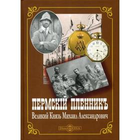 

Пермский пленник Великий Князь Михаил Александрович: фотоальбом. Авт. -сост. Жук Ю. А.